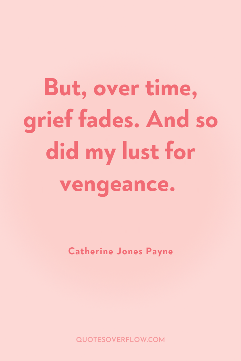But, over time, grief fades. And so did my lust...