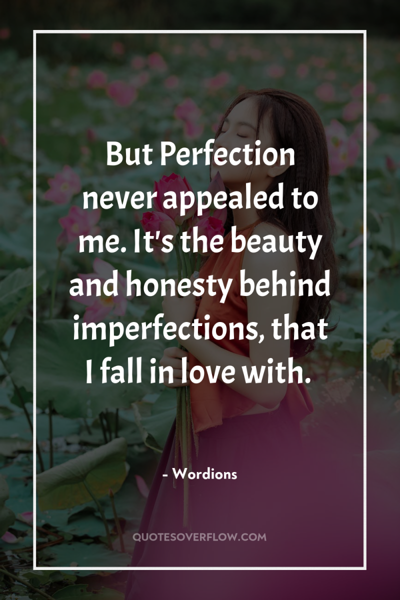 But Perfection never appealed to me. It's the beauty and...