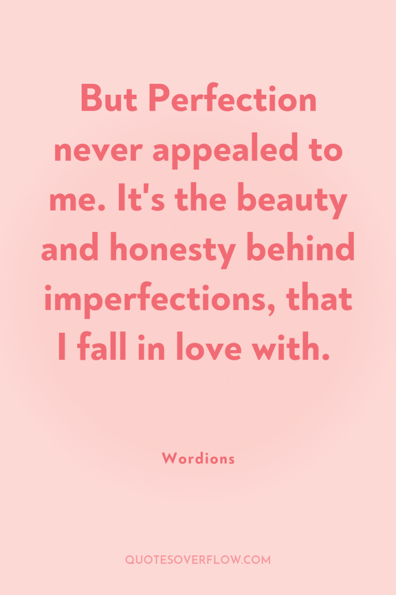 But Perfection never appealed to me. It's the beauty and...