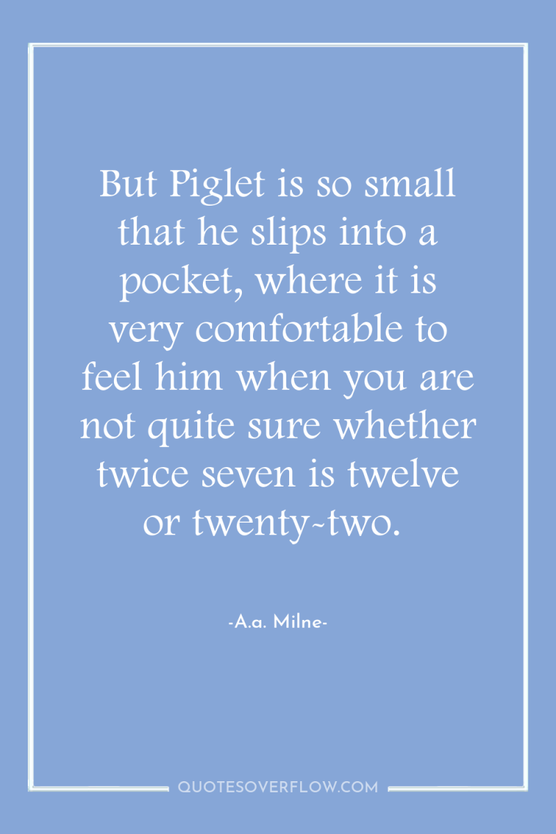 But Piglet is so small that he slips into a...