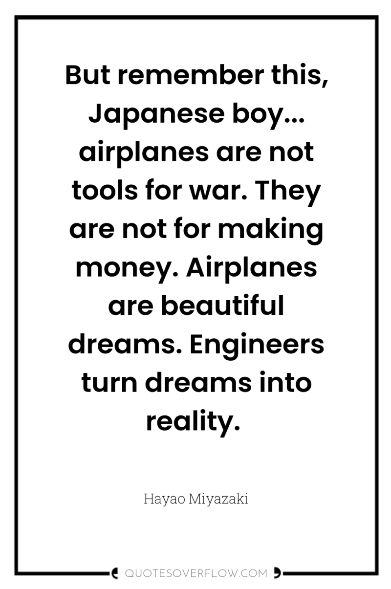 But remember this, Japanese boy... airplanes are not tools for...