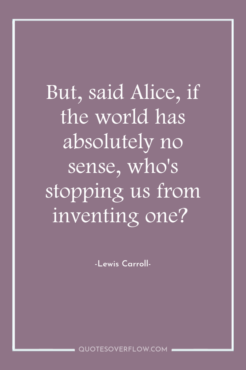 But, said Alice, if the world has absolutely no sense,...