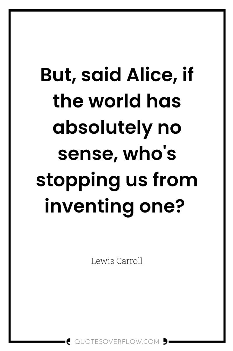 But, said Alice, if the world has absolutely no sense,...