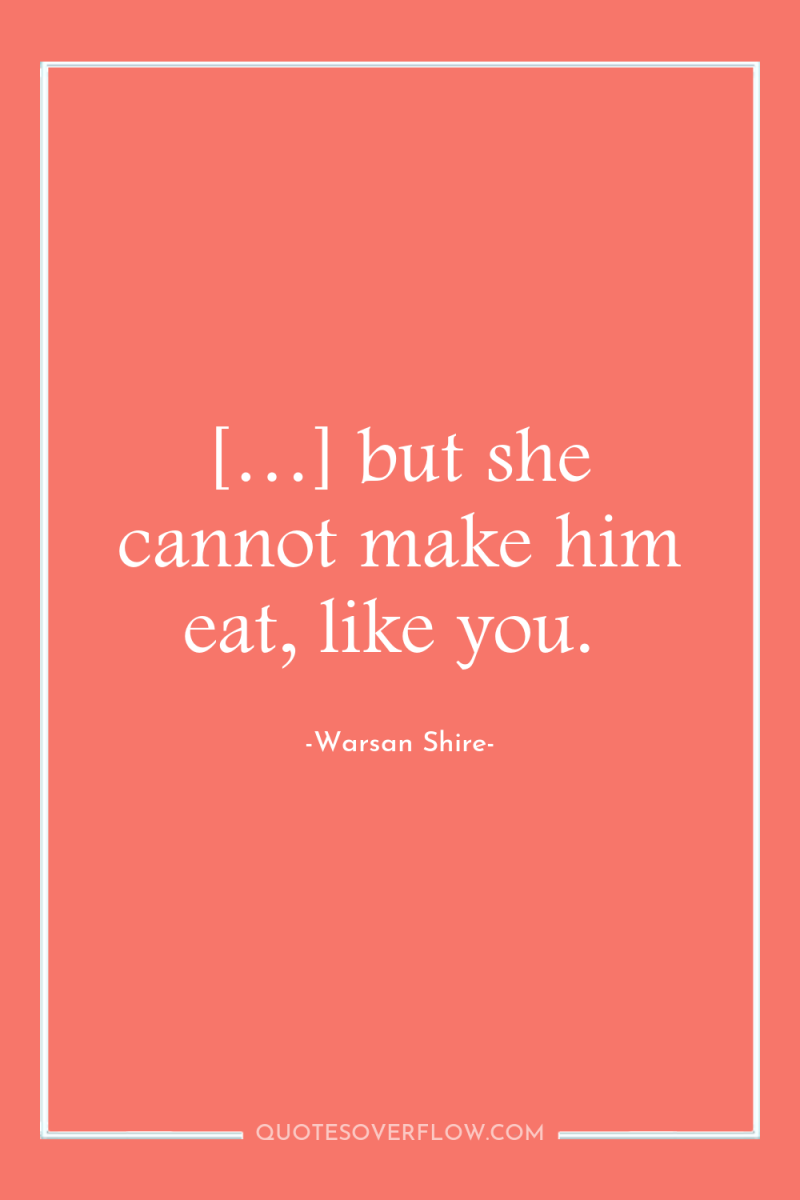 […] but she cannot make him eat, like you. 