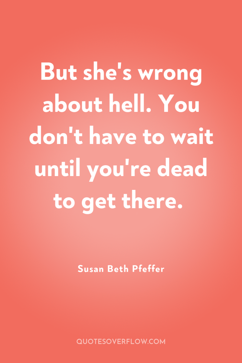 But she's wrong about hell. You don't have to wait...
