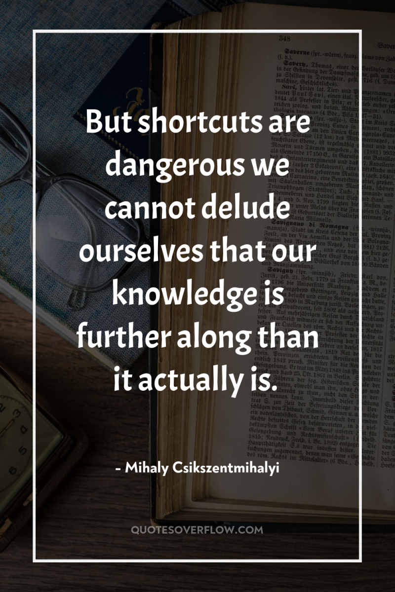 But shortcuts are dangerous we cannot delude ourselves that our...