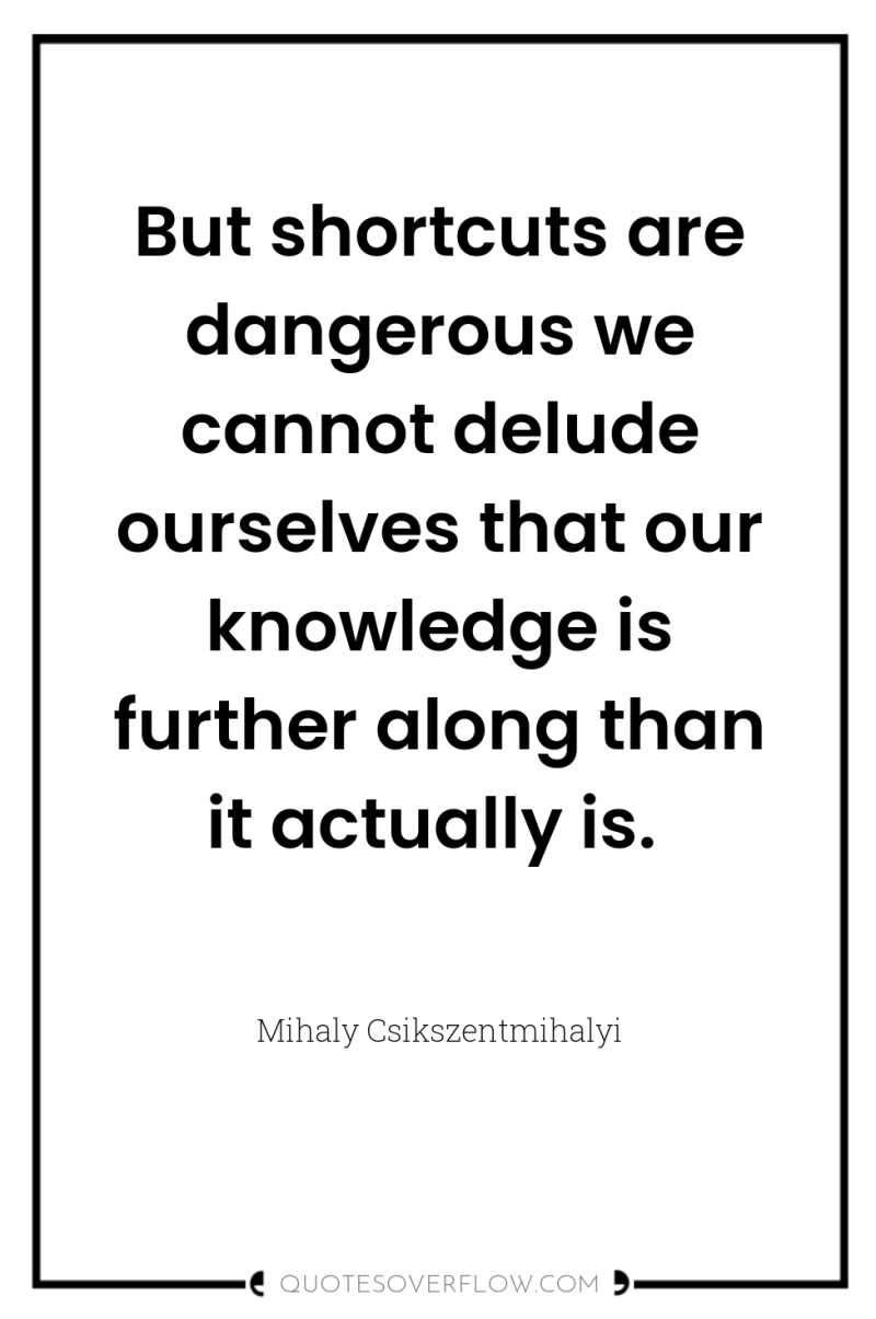 But shortcuts are dangerous we cannot delude ourselves that our...