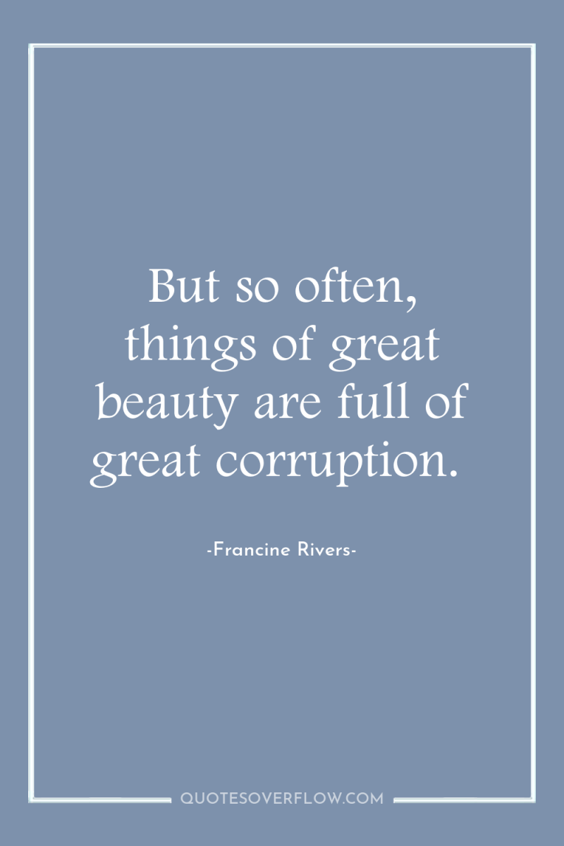 But so often, things of great beauty are full of...