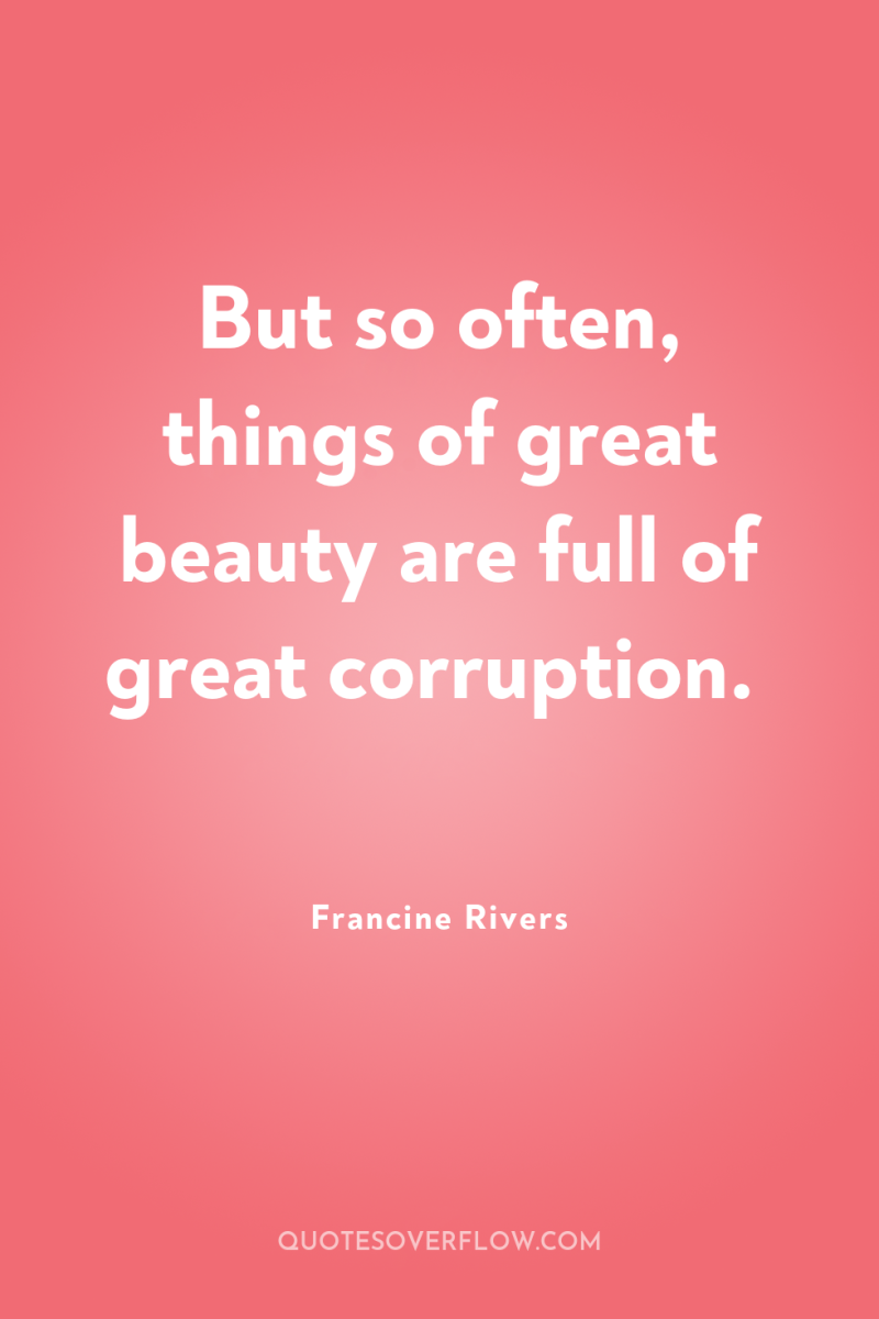 But so often, things of great beauty are full of...
