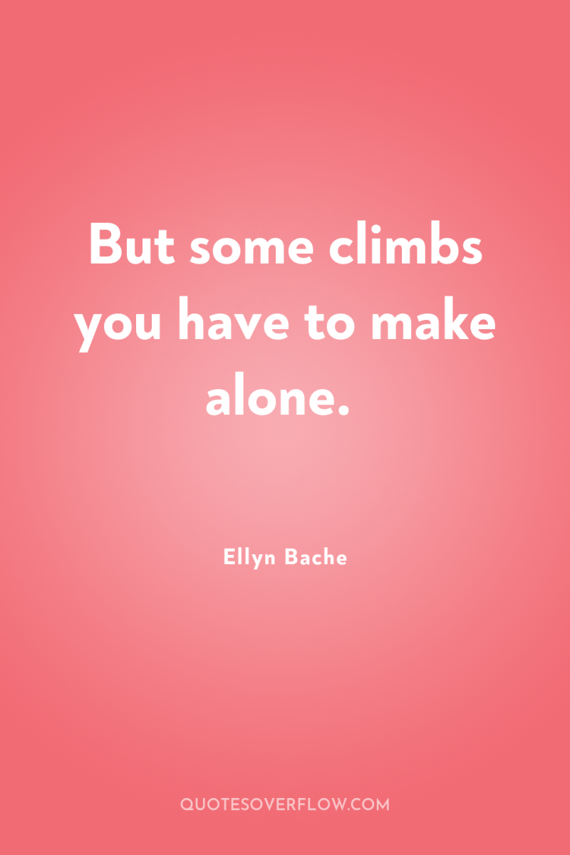 But some climbs you have to make alone. 