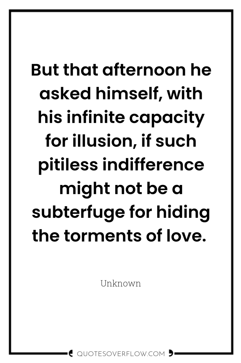 But that afternoon he asked himself, with his infinite capacity...
