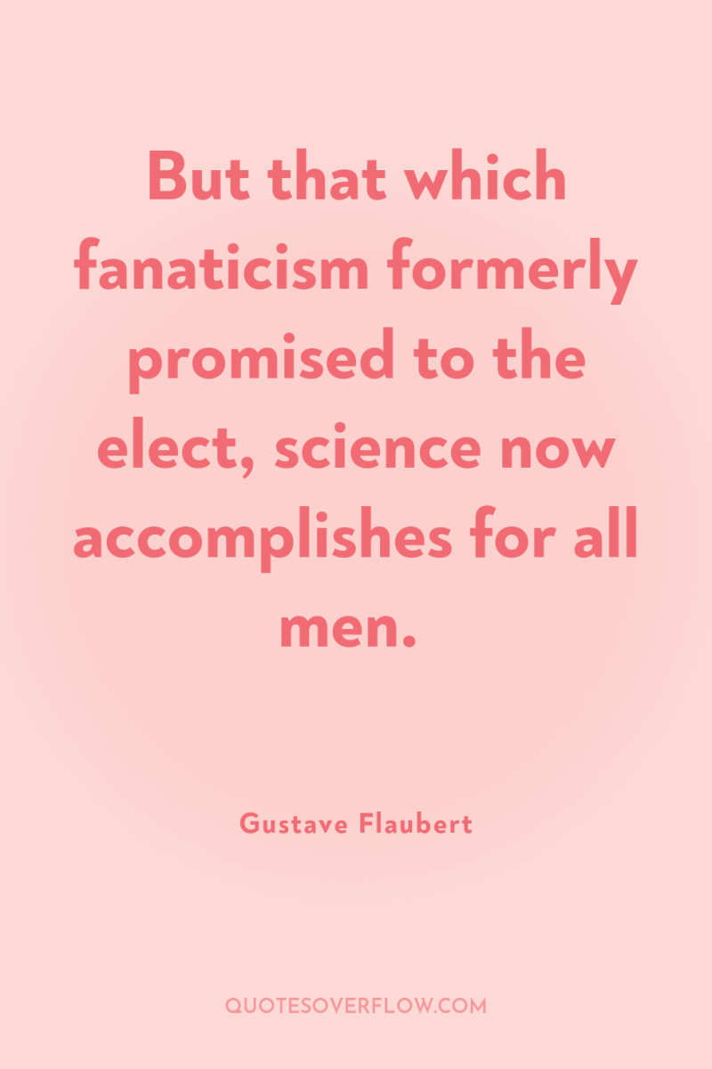But that which fanaticism formerly promised to the elect, science...