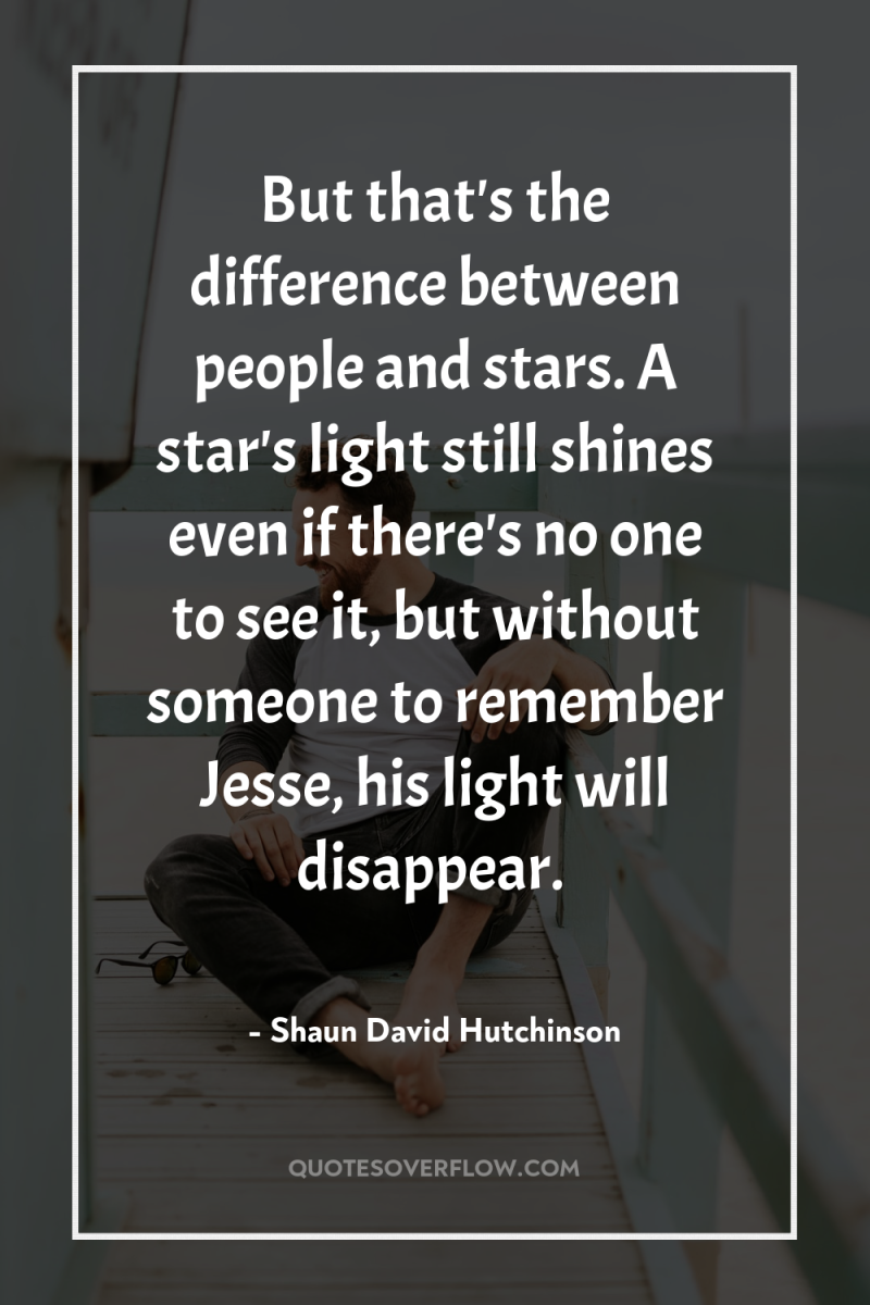 But that's the difference between people and stars. A star's...