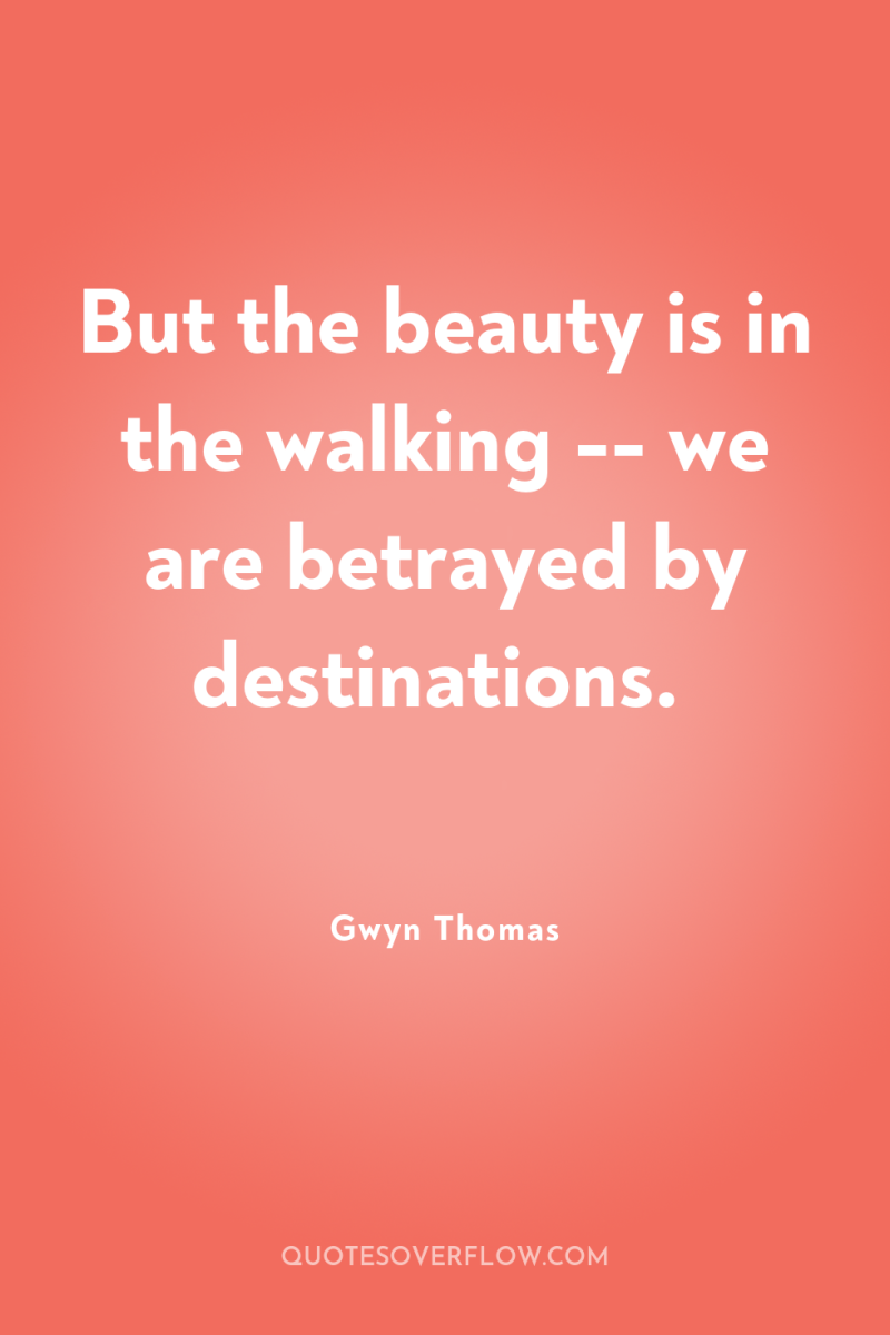 But the beauty is in the walking -- we are...