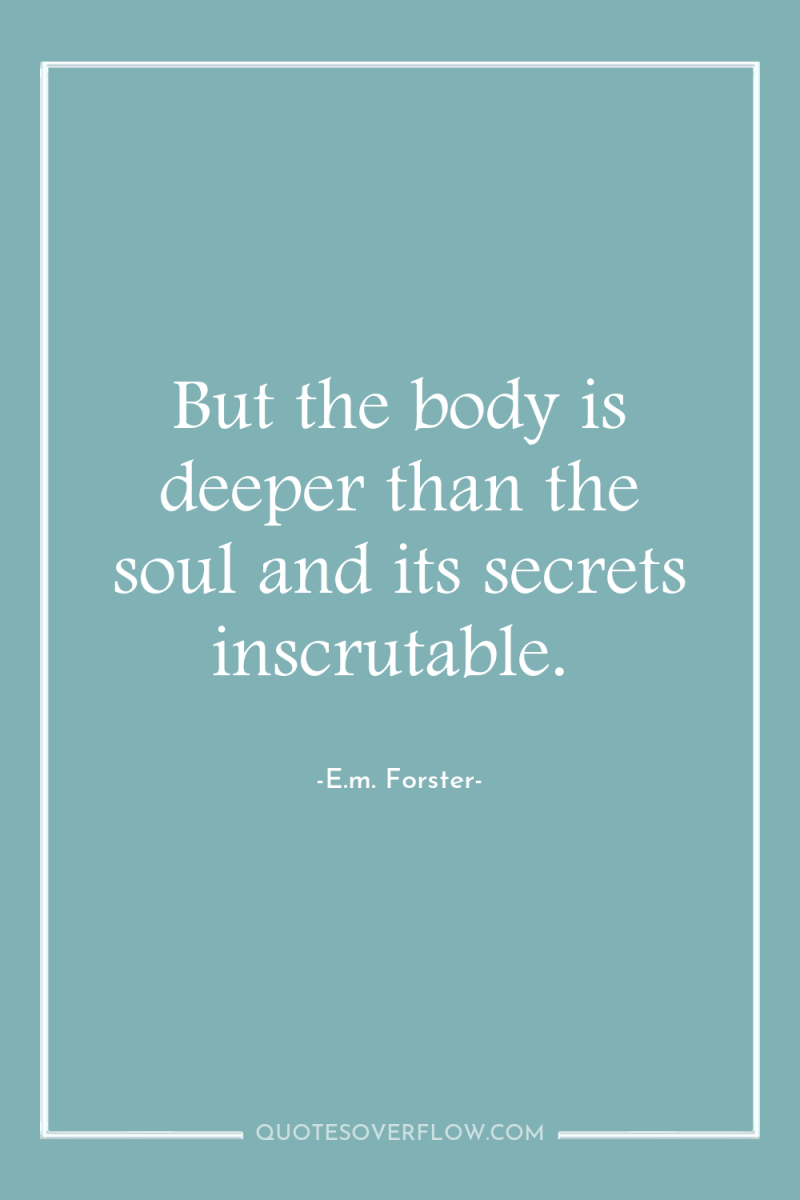 But the body is deeper than the soul and its...