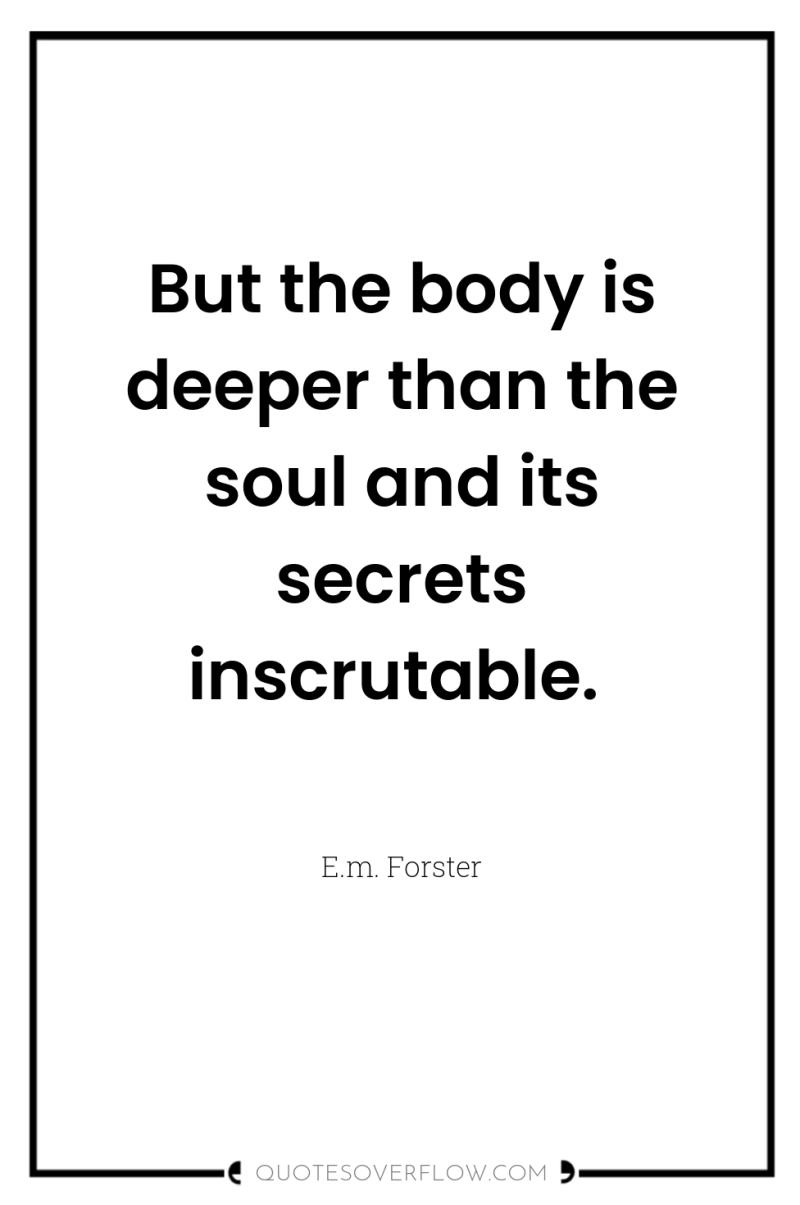 But the body is deeper than the soul and its...