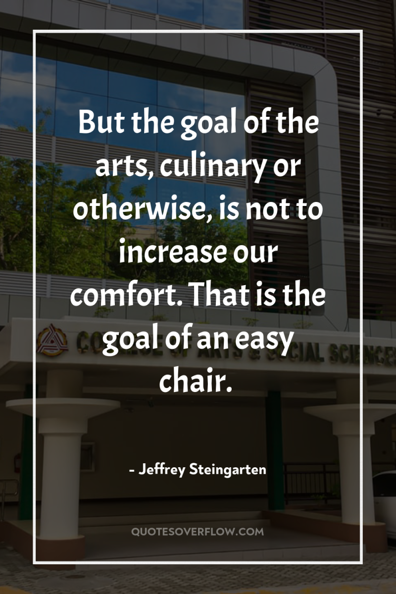 But the goal of the arts, culinary or otherwise, is...