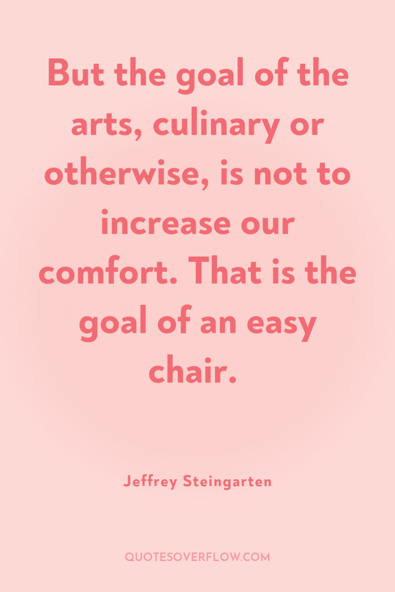 But the goal of the arts, culinary or otherwise, is...