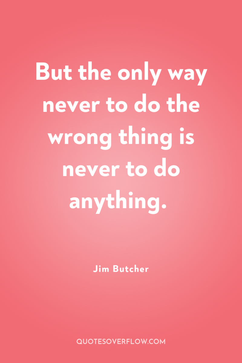 But the only way never to do the wrong thing...