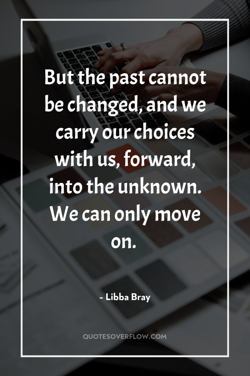 But the past cannot be changed, and we carry our...
