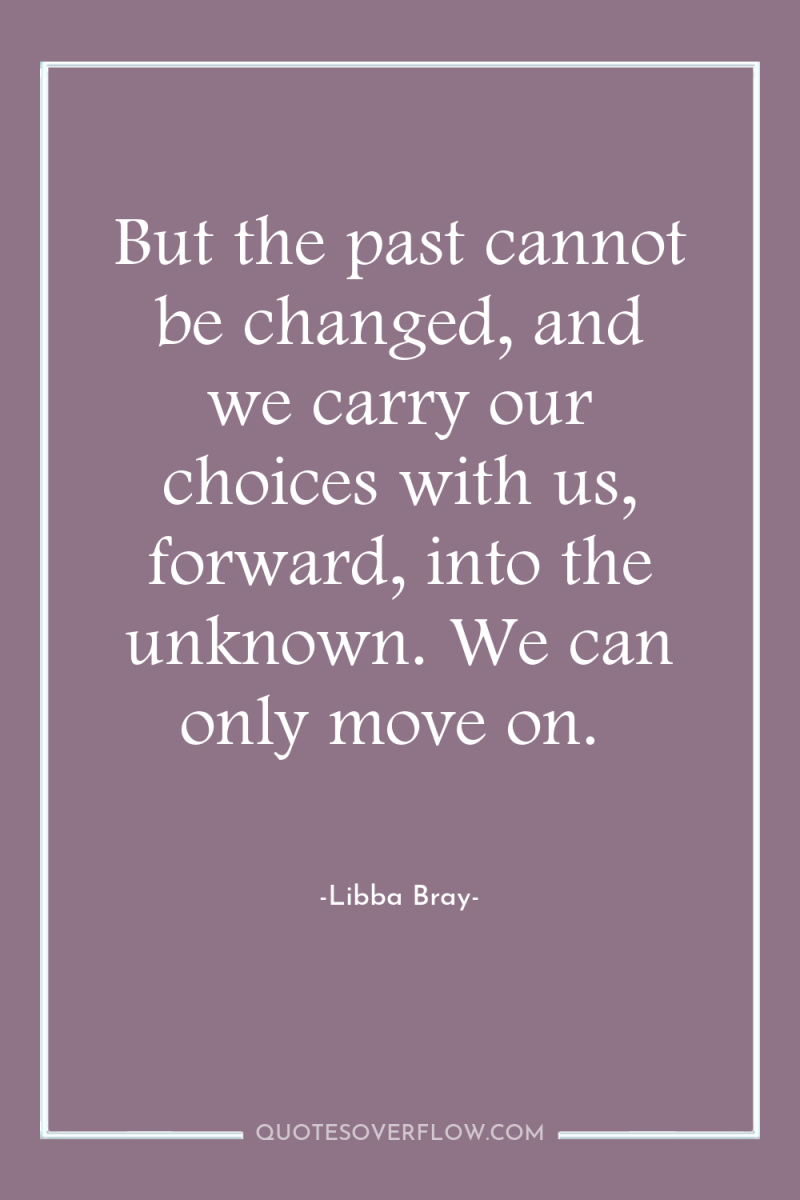 But the past cannot be changed, and we carry our...