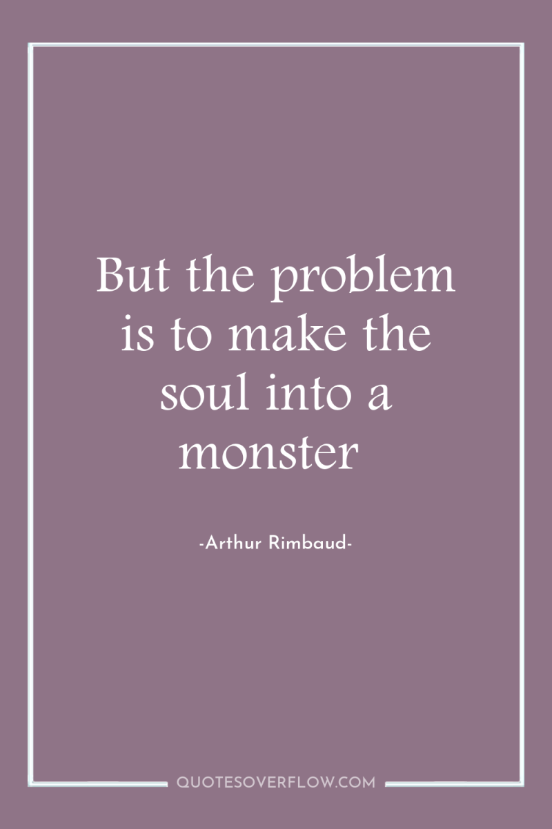 But the problem is to make the soul into a...