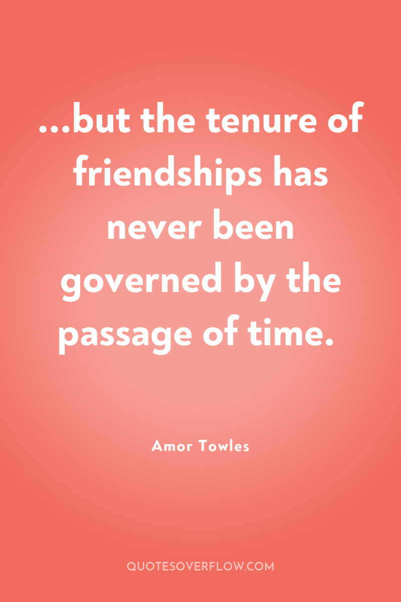 ...but the tenure of friendships has never been governed by...