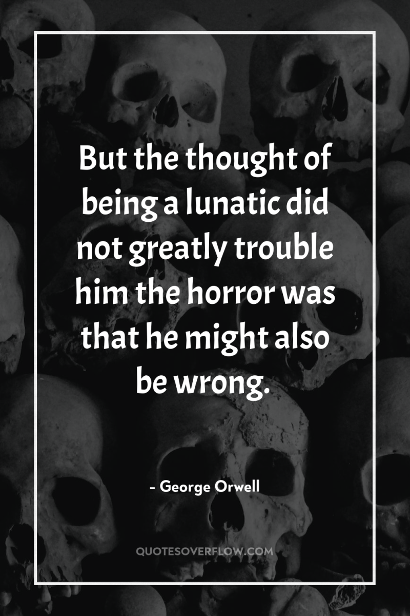 But the thought of being a lunatic did not greatly...