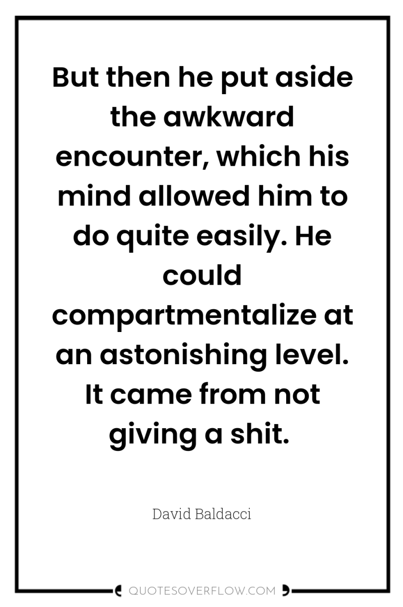 But then he put aside the awkward encounter, which his...