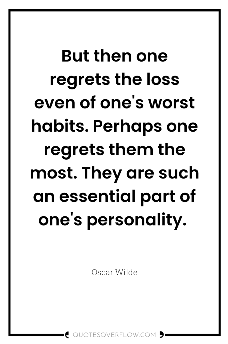 But then one regrets the loss even of one's worst...