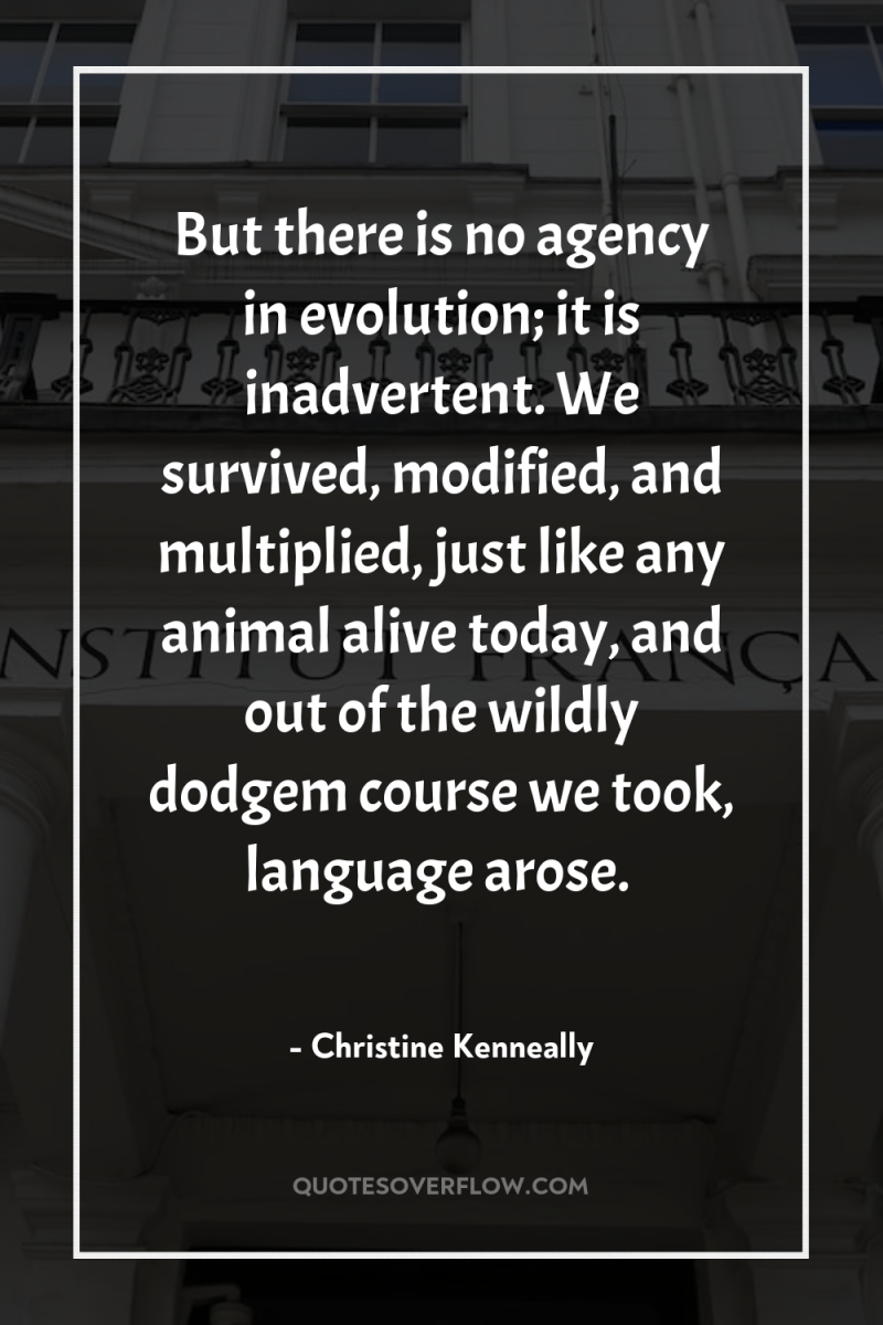 But there is no agency in evolution; it is inadvertent....