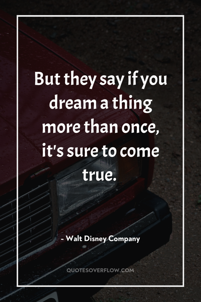 But they say if you dream a thing more than...