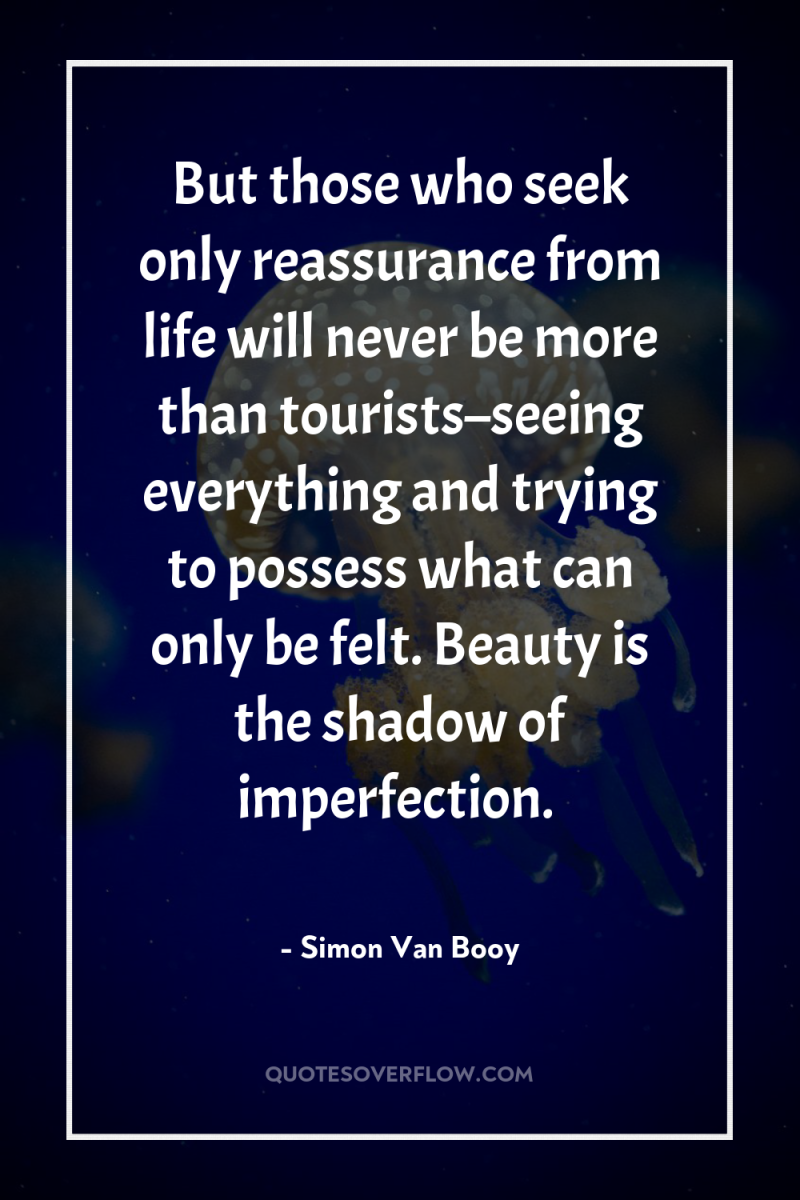 But those who seek only reassurance from life will never...