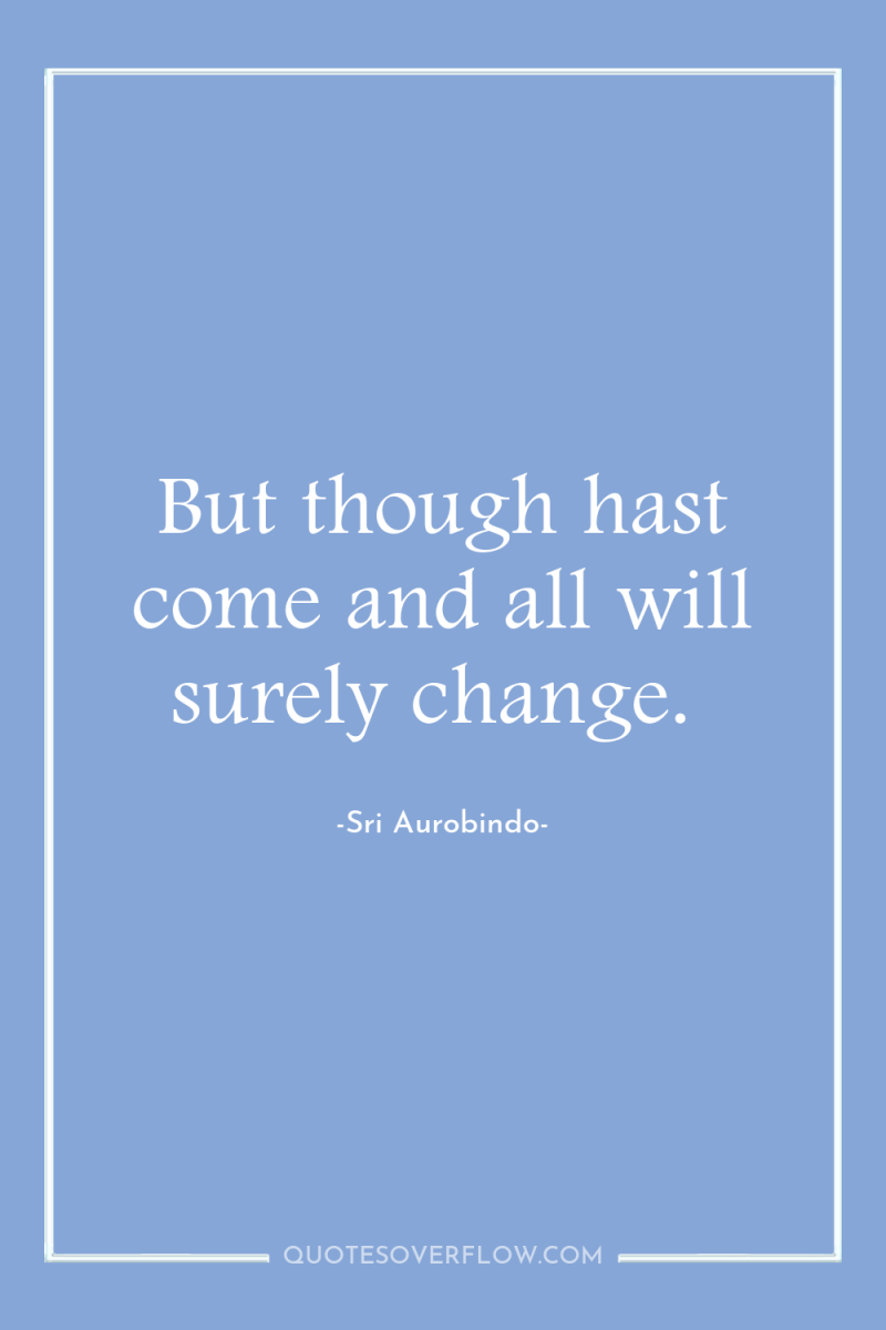 But though hast come and all will surely change. 