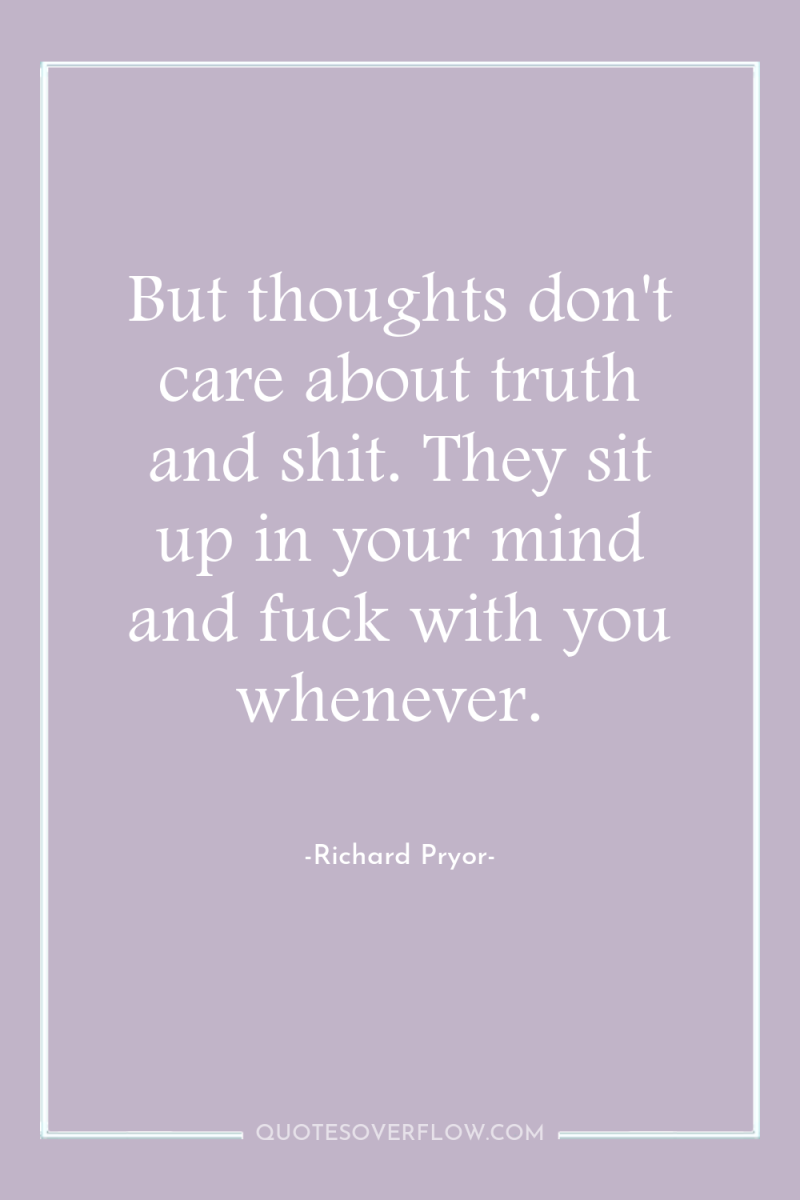 But thoughts don't care about truth and shit. They sit...