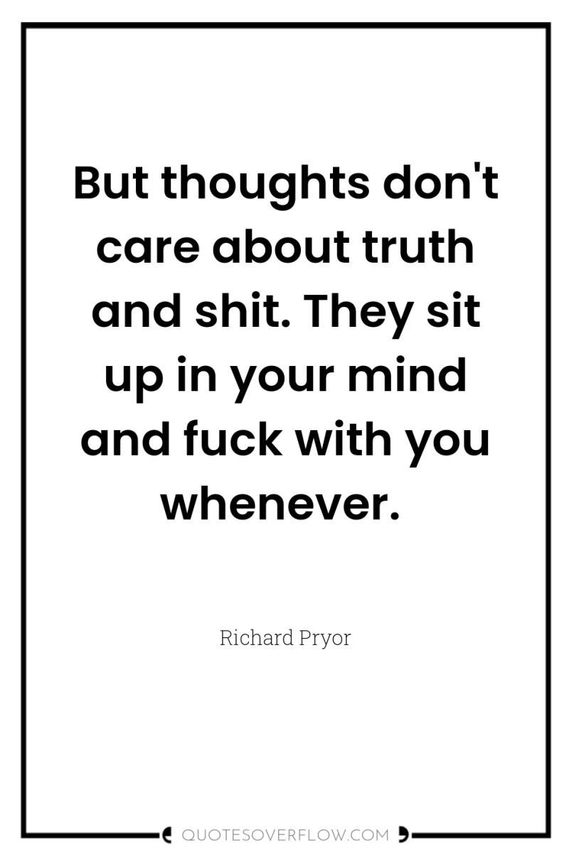 But thoughts don't care about truth and shit. They sit...