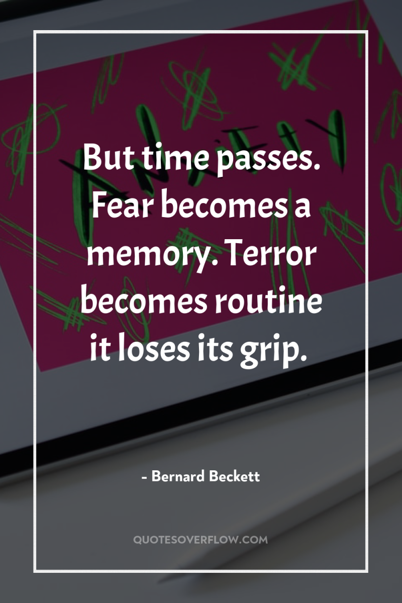 But time passes. Fear becomes a memory. Terror becomes routine...