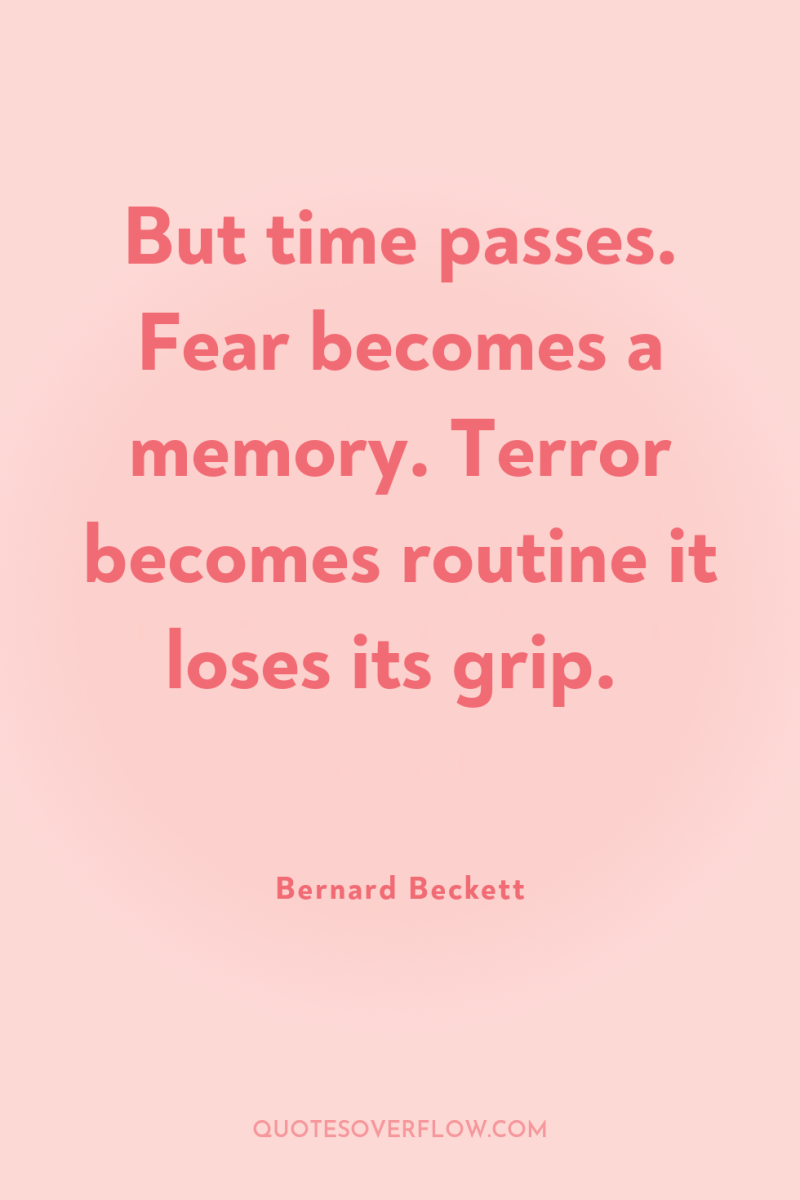 But time passes. Fear becomes a memory. Terror becomes routine...