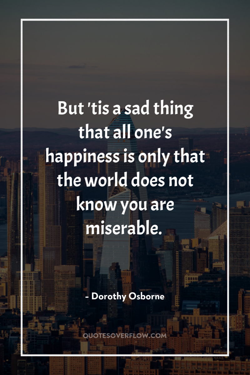 But 'tis a sad thing that all one's happiness is...