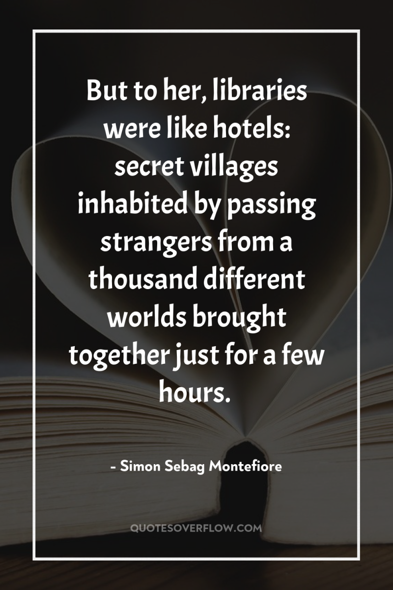 But to her, libraries were like hotels: secret villages inhabited...