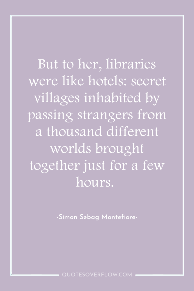But to her, libraries were like hotels: secret villages inhabited...