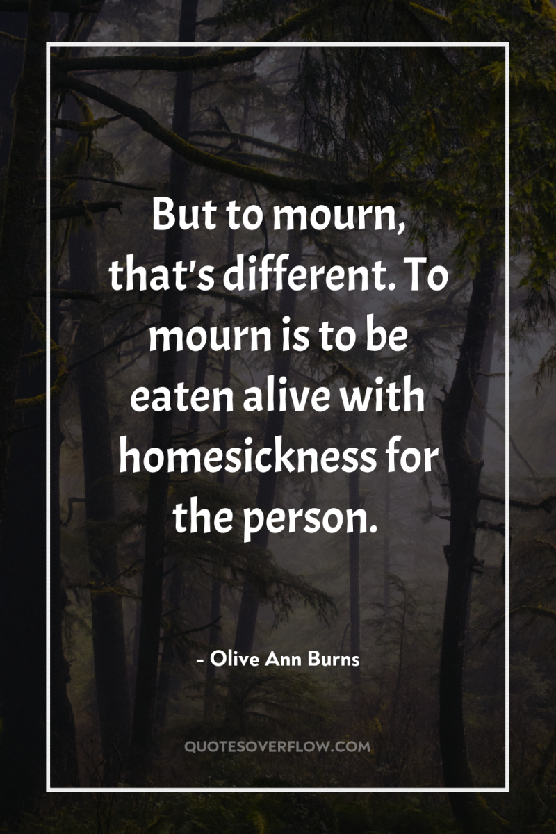 But to mourn, that's different. To mourn is to be...