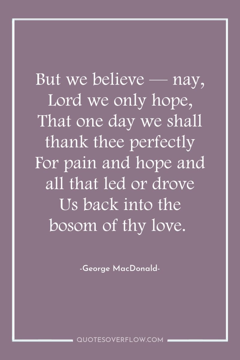 But we believe — nay, Lord we only hope, That...