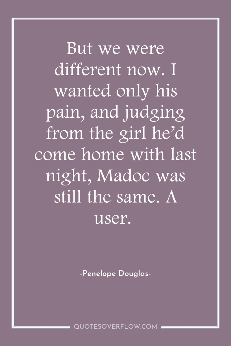 But we were different now. I wanted only his pain,...