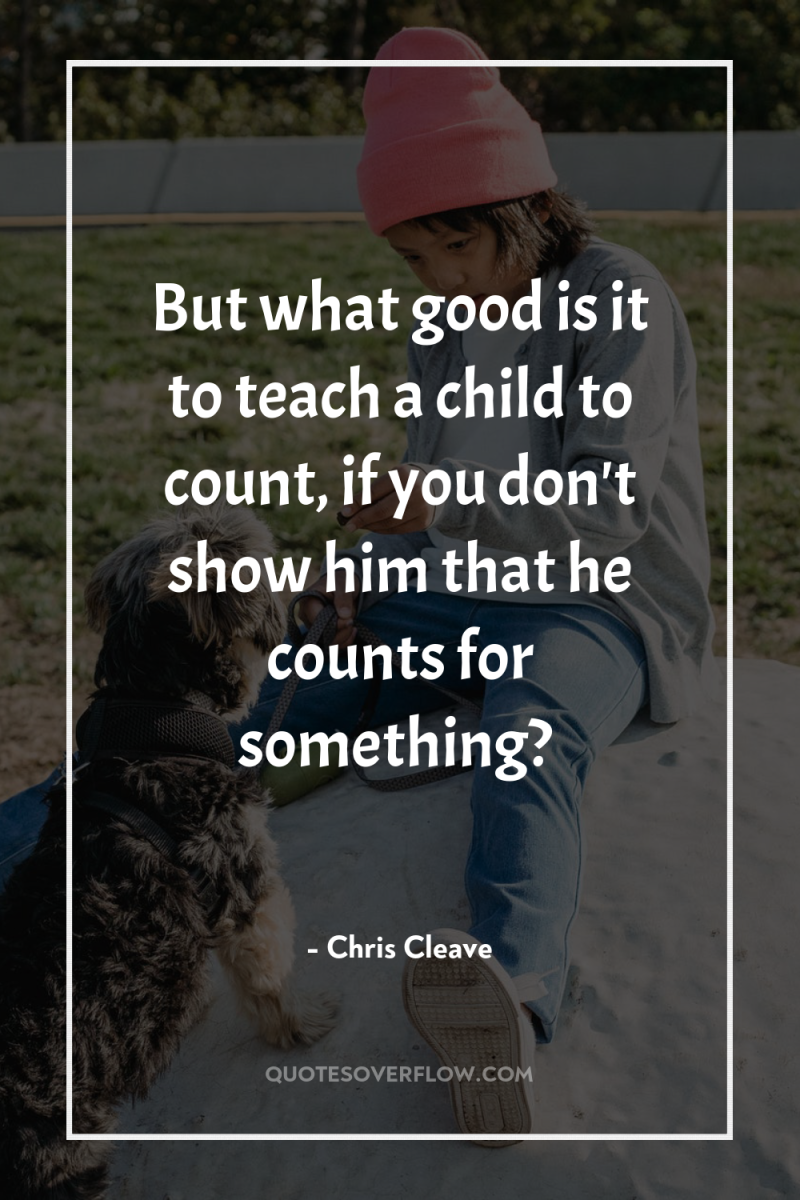 But what good is it to teach a child to...