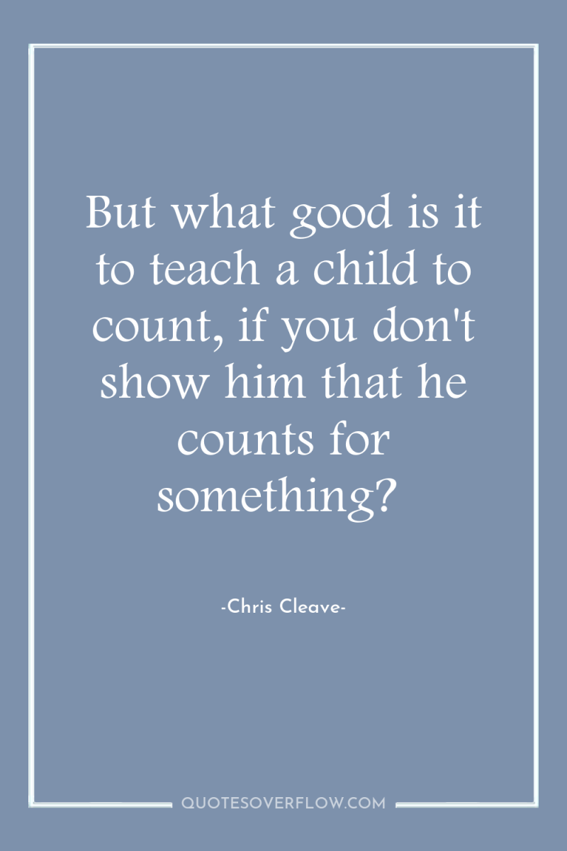 But what good is it to teach a child to...