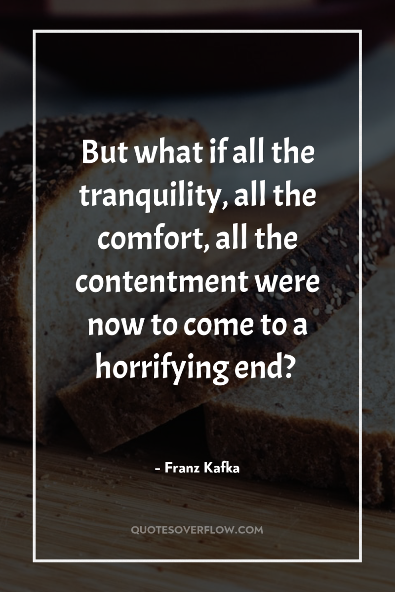But what if all the tranquility, all the comfort, all...