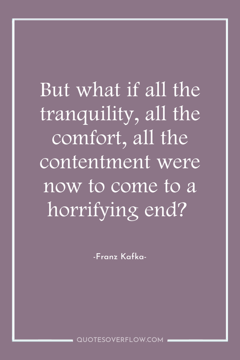 But what if all the tranquility, all the comfort, all...