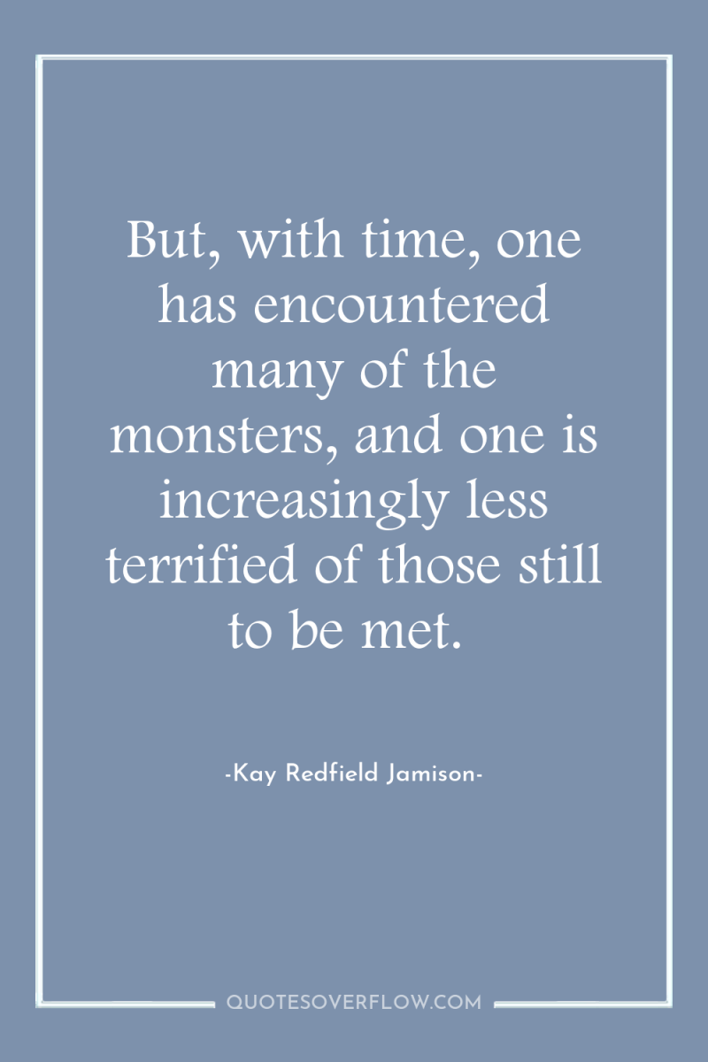 But, with time, one has encountered many of the monsters,...