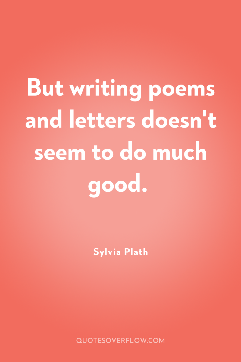 But writing poems and letters doesn't seem to do much...